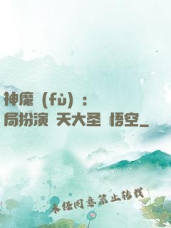 神魔復(fù)蘇：開局扮演齊天大圣孫悟空