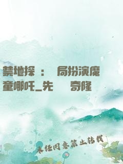 禁地探險：開局扮演魔童哪吒