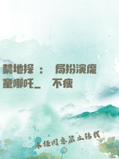 禁地探險：開局扮演魔童哪吒