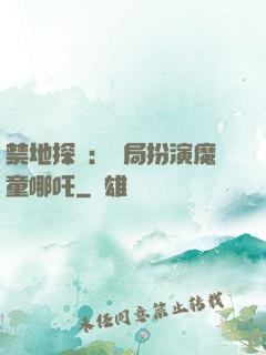 禁地探險：開局扮演魔童哪吒