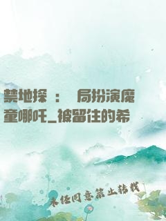 禁地探險：開局扮演魔童哪吒