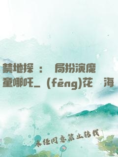禁地探險：開局扮演魔童哪吒
