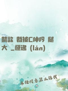 禁欲總裁被C呻吟雙腿大張