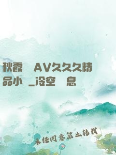 秋霞無碼AV久久久精品小說