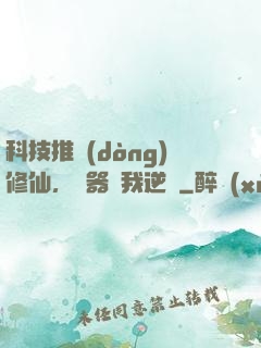 科技推動(dòng)修仙，電器帶我逆襲
