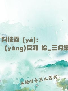 科技霸業(yè)：從養(yǎng)反派開始