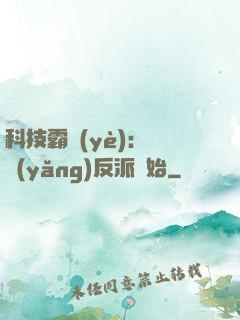 科技霸業(yè)：從養(yǎng)反派開始