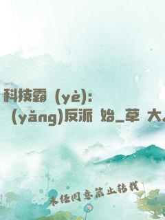 科技霸業(yè)：從養(yǎng)反派開始