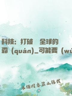 科技：打破壟斷全球的霸權(quán)