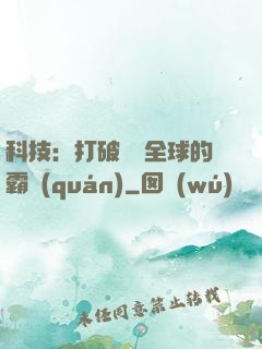 科技：打破壟斷全球的霸權(quán)