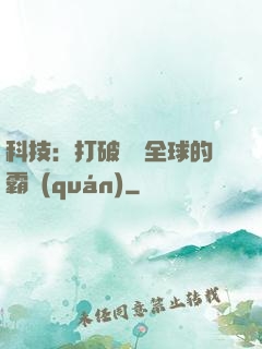 科技：打破壟斷全球的霸權(quán)