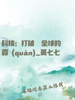 科技：打破壟斷全球的霸權(quán)