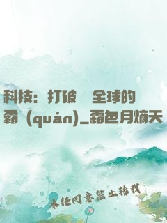 科技：打破壟斷全球的霸權(quán)