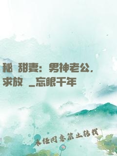 秘寵甜妻：男神老公，求放過