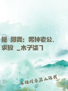 秘寵甜妻：男神老公，求放過