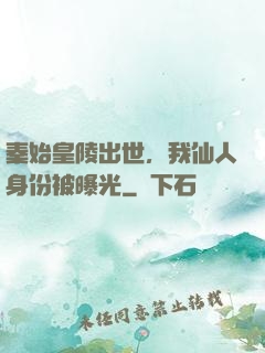 秦始皇陵出世，我仙人身份被曝光
