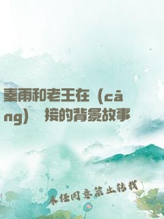 秦雨和老王在倉(cāng)庫連接的背景故事
