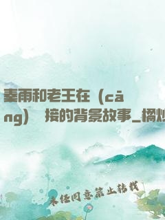 秦雨和老王在倉(cāng)庫連接的背景故事