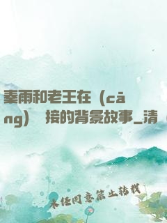 秦雨和老王在倉(cāng)庫連接的背景故事
