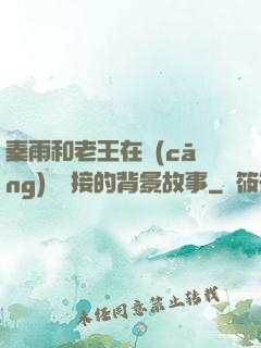 秦雨和老王在倉(cāng)庫連接的背景故事