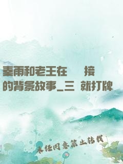 秦雨和老王在倉庫連接的背景故事
