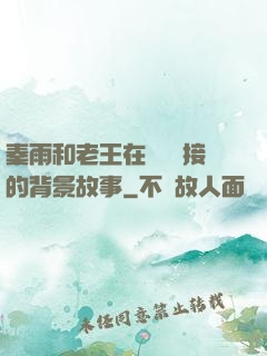 秦雨和老王在倉庫連接的背景故事
