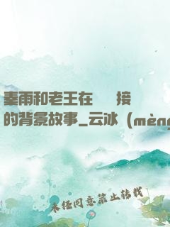 秦雨和老王在倉庫連接的背景故事