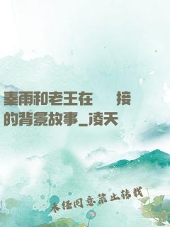 秦雨和老王在倉庫連接的背景故事