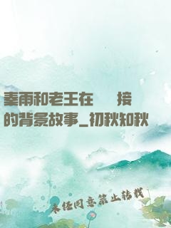 秦雨和老王在倉庫連接的背景故事