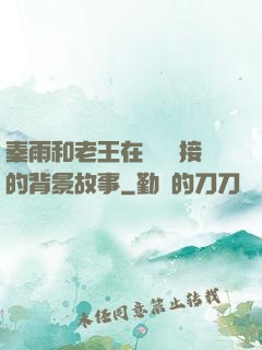 秦雨和老王在倉庫連接的背景故事