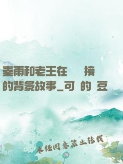 秦雨和老王在倉庫連接的背景故事