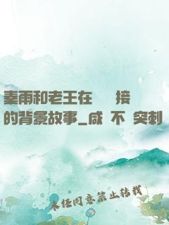 秦雨和老王在倉庫連接的背景故事