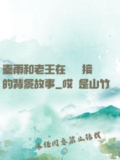 秦雨和老王在倉庫連接的背景故事