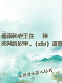 秦雨和老王在倉庫連接的背景故事