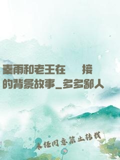 秦雨和老王在倉庫連接的背景故事