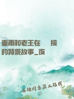 秦雨和老王在倉庫連接的背景故事
