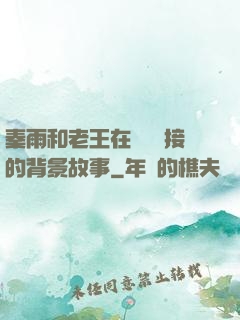 秦雨和老王在倉庫連接的背景故事
