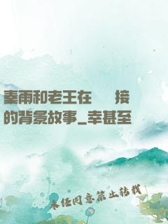 秦雨和老王在倉庫連接的背景故事