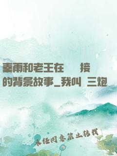 秦雨和老王在倉庫連接的背景故事