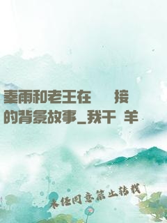 秦雨和老王在倉庫連接的背景故事