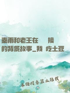 秦雨和老王在倉庫連接的背景故事