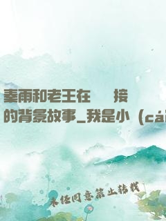 秦雨和老王在倉庫連接的背景故事