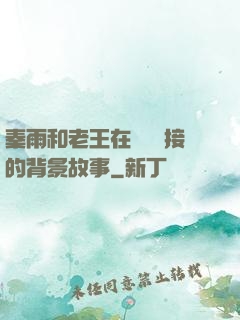 秦雨和老王在倉庫連接的背景故事
