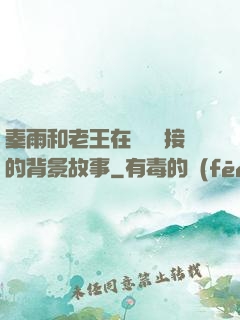 秦雨和老王在倉庫連接的背景故事