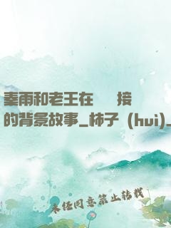 秦雨和老王在倉庫連接的背景故事