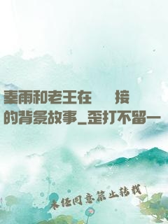 秦雨和老王在倉庫連接的背景故事