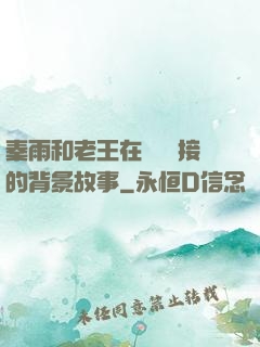 秦雨和老王在倉庫連接的背景故事
