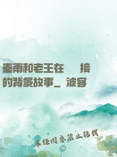 秦雨和老王在倉庫連接的背景故事
