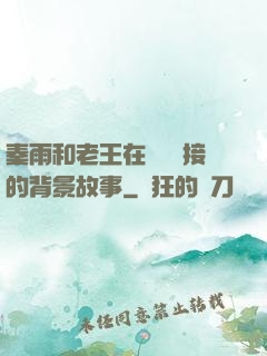 秦雨和老王在倉庫連接的背景故事
