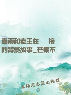 秦雨和老王在倉庫連接的背景故事